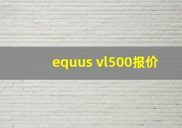 equus vl500报价